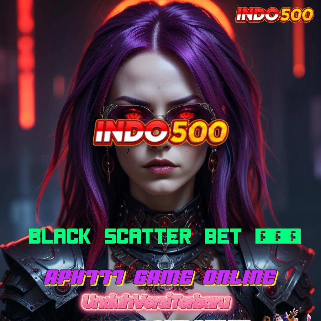 BLACK SCATTER BET 200 ➜ kios game paling variatif