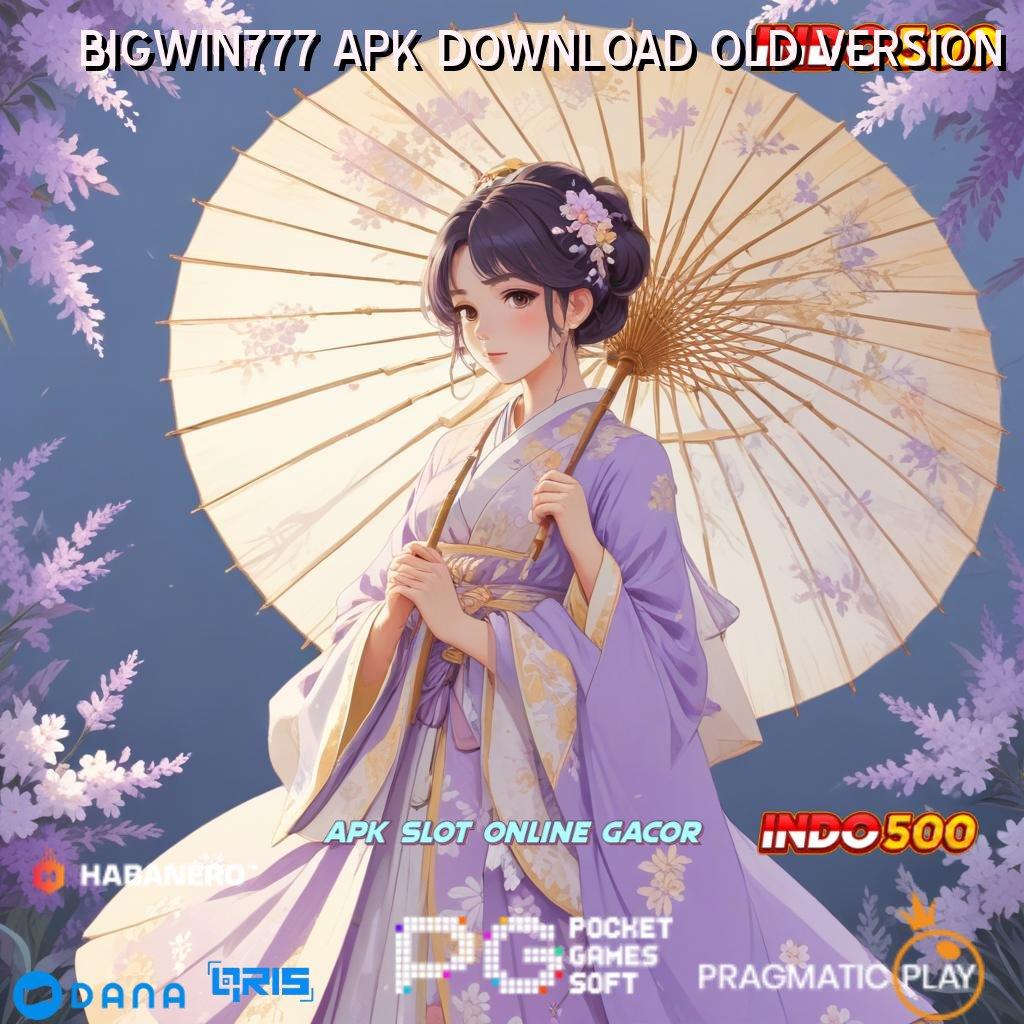 BIGWIN777 APK DOWNLOAD OLD VERSION ➜ Bonus Keluar Permainan Yang Fleksibel