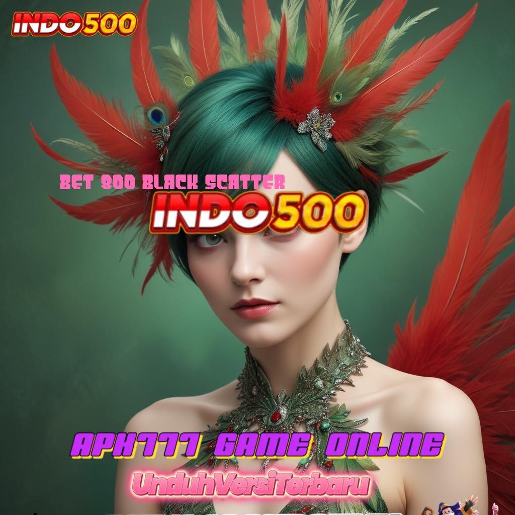 BET 800 BLACK SCATTER | Link Bantuan Login Versi 2.988.44 Tahun Ini Terbaru